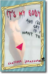 It's My Body and I'll Cry If I Want To by Sharleen Jonasson